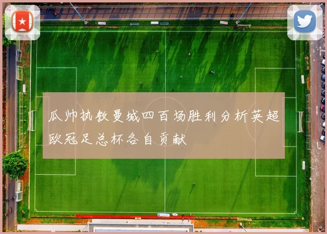 瓜帅执教曼城四百场胜利分析英超欧冠足总杯各自贡献