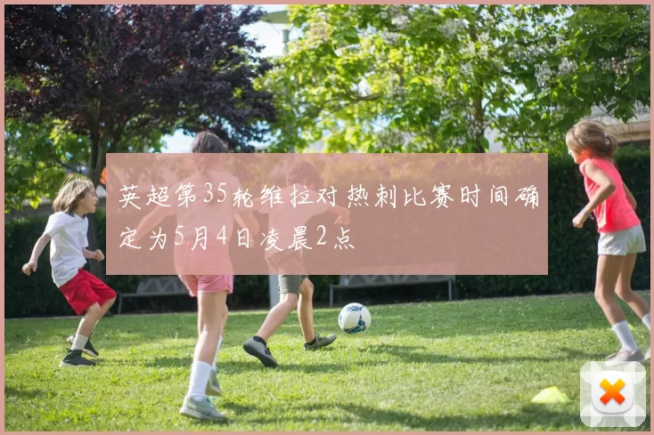 英超第35轮维拉对热刺比赛时间确定为5月4日凌晨2点