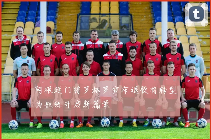阿根廷门将罗梅罗宣布退役将转型为教练开启新篇章