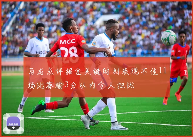 马龙点评掘金关键时刻表现不佳11场比赛输3分以内令人担忧