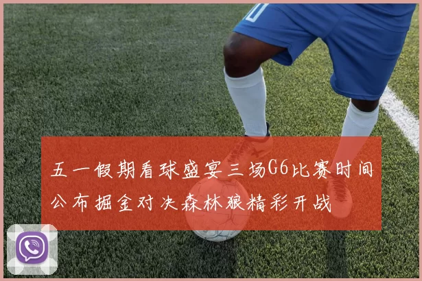 五一假期看球盛宴三场G6比赛时间公布掘金对决森林狼精彩开战