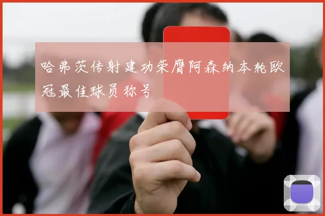 哈弗茨传射建功荣膺阿森纳本轮欧冠最佳球员称号