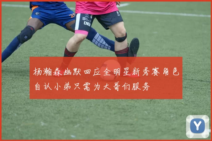 杨瀚森幽默回应全明星新秀赛角色自认小弟只需为大哥们服务