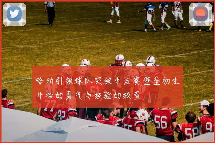 哈珀引领球队突破季后赛壁垒初生牛犊的勇气与经验的较量